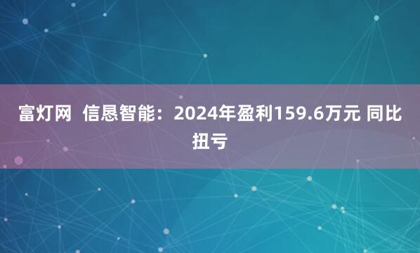富灯网  信恳智能：2024年盈利159.6万元 同比扭亏