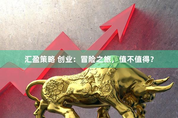 汇盈策略 创业：冒险之旅，值不值得？