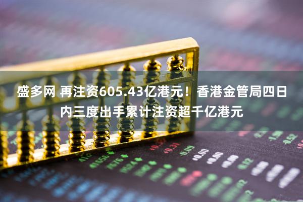 盛多网 再注资605.43亿港元！香港金管局四日内三度出手累计注资超千亿港元