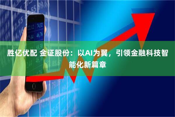 胜亿优配 金证股份：以AI为翼，引领金融科技智能化新篇章