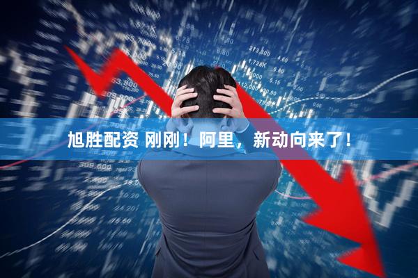 旭胜配资 刚刚！阿里，新动向来了！