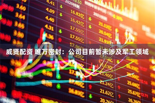 威贤配资 唯万密封：公司目前暂未涉及军工领域
