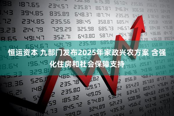 恒运资本 九部门发布2025年家政兴农方案 含强化住房和社会保障支持