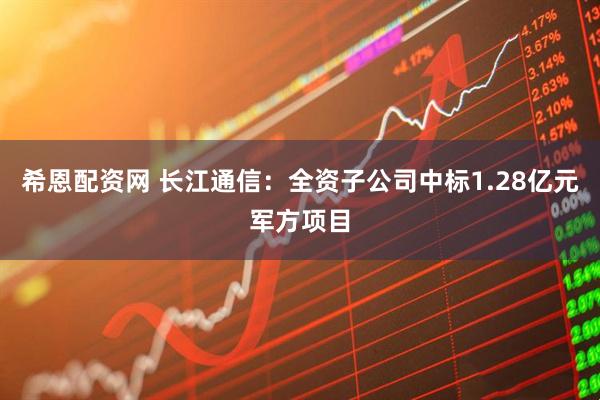 希恩配资网 长江通信：全资子公司中标1.28亿元军方项目