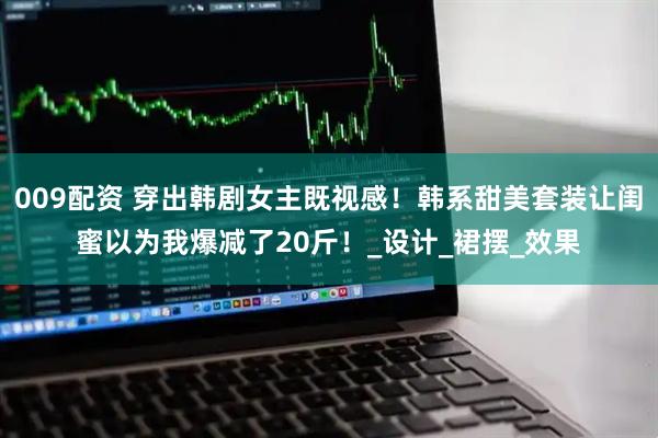009配资 穿出韩剧女主既视感！韩系甜美套装让闺蜜以为我爆减了20斤！_设计_裙摆_效果