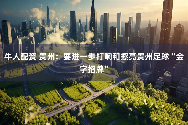 牛人配资 贵州：要进一步打响和擦亮贵州足球“金字招牌”