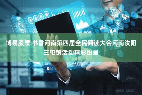 博易股票 书香河南第四届全民阅读大会河南汝阳三屯镇活动精彩纷呈
