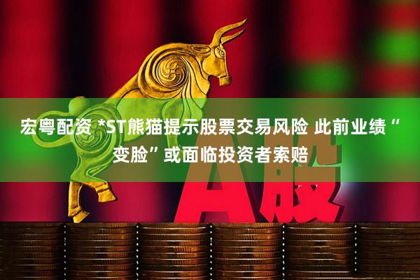 宏粤配资 *ST熊猫提示股票交易风险 此前业绩“变脸”或面临投资者索赔
