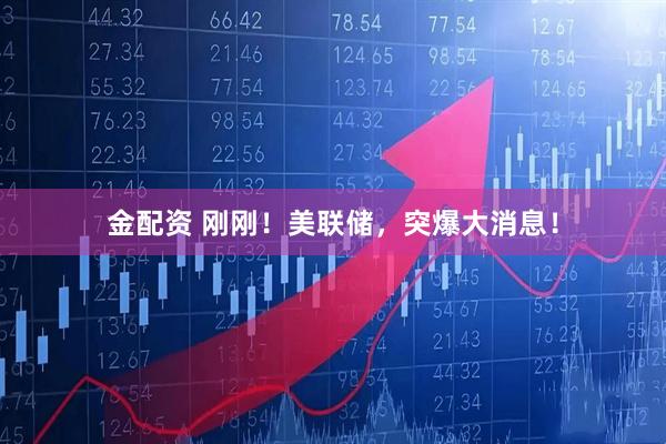 金配资 刚刚！美联储，突爆大消息！