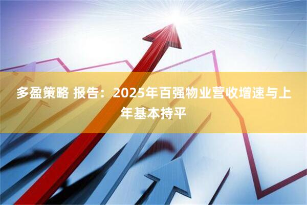 多盈策略 报告：2025年百强物业营收增速与上年基本持平
